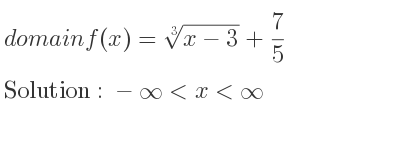 The domain of f(x)=\sqrt[3]{x-3}+7/5 is -infinity <x<infinity